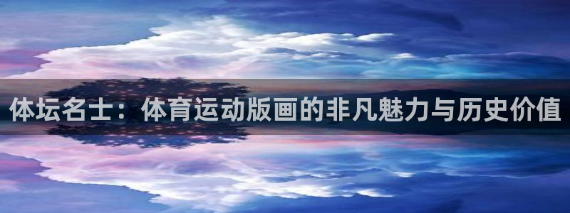 vsport体育：体坛名士：体育运动版画的非凡魅力与历史价值