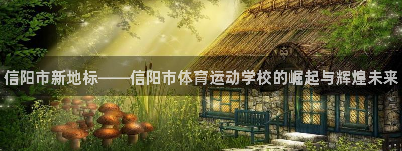 vsport体育：信阳市新地标——信阳市体育运动学校的崛起与辉煌未来