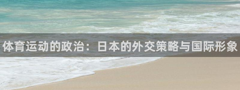 vsport体育在线官网：体育运动的政治：日本的外交策略与国际形象
