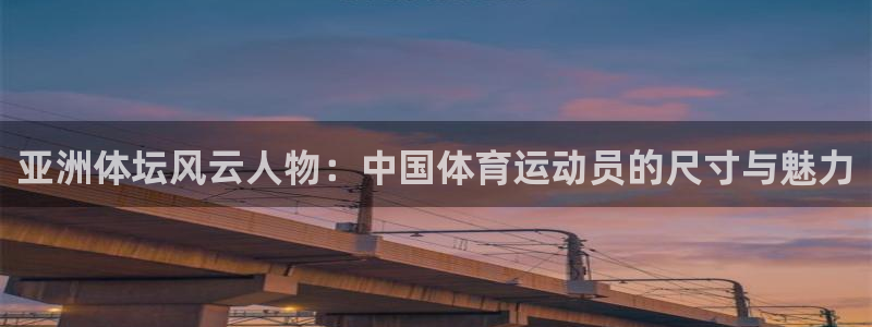 vsport体育在线官网：亚洲体坛风云人物：中国体育运动员的尺寸与魅力