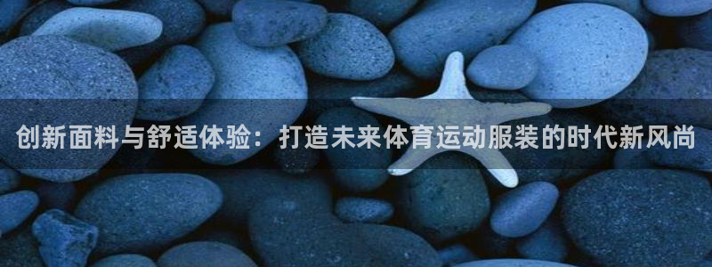 vsport体育：创新面料与舒适体验：打造未来体育运动服装的时代新风尚