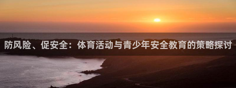 vsport体育：防风险、促安全：体育活动与青少年安全教育的策略探讨