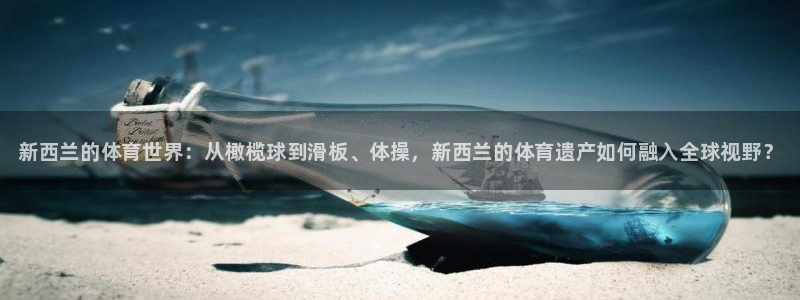 vsport体育：新西兰的体育世界：从橄榄球到滑板、体操，新西兰的体育遗产如何融入全球视野？