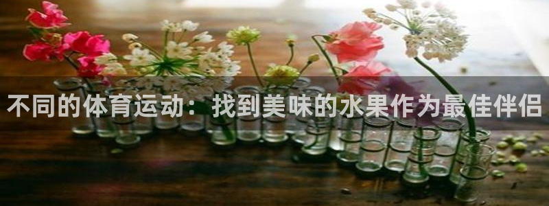 vsport体育：不同的体育运动：找到美味的水果作为最佳伴侣