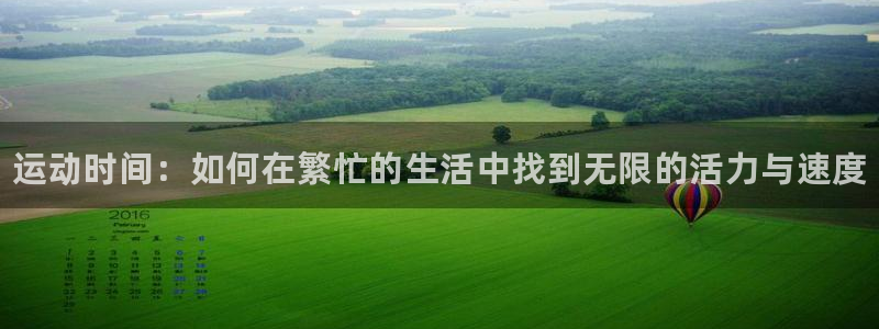 vsport体育在线官网：运动时间：如何在繁忙的生活中找到无限的活力与速度