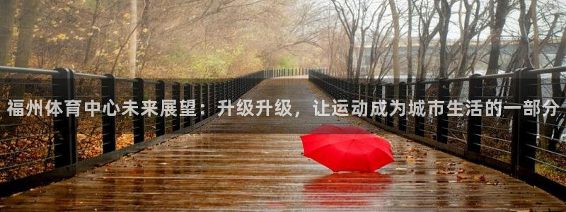 vsport体育：福州体育中心未来展望：升级升级，让运动成为城市生活的一部分