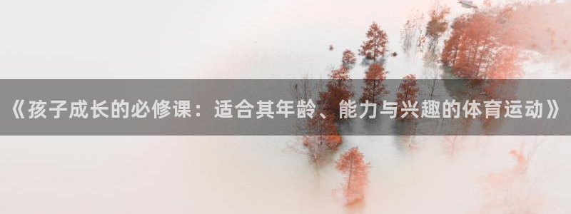 vsport体育在线官网：《孩子成长的必修课：适合其年龄、能力与兴趣的体育运动》