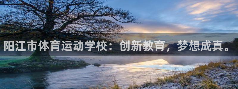 vsport体育：阳江市体育运动学校：创新教育，梦想成真。